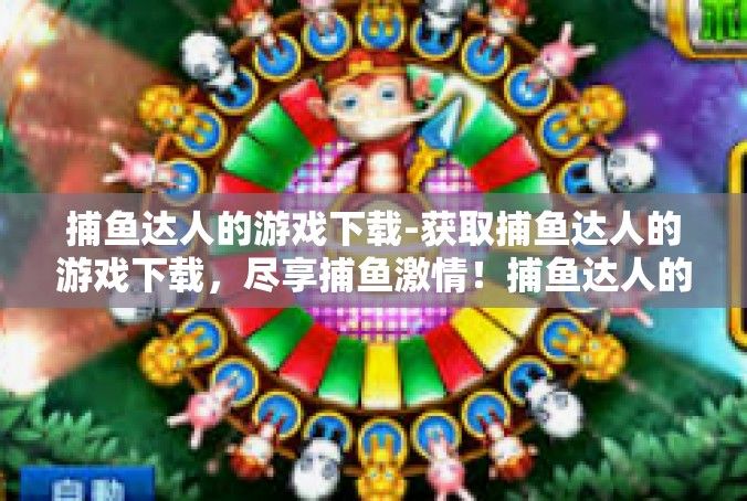 捕鱼达人的游戏下载-获取捕鱼达人的游戏下载，尽享捕鱼激情！捕鱼达人的游戏下载