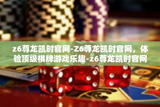 z6尊龙凯时官网-Z6尊龙凯时官网，体验顶级棋牌游戏乐趣-z6尊龙凯时官网
