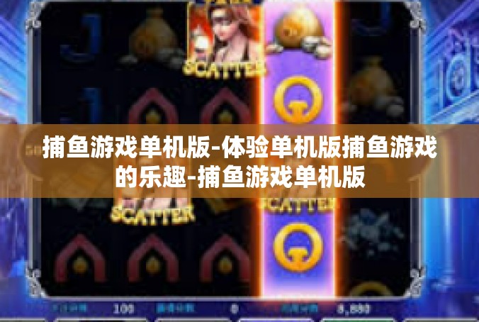 捕鱼游戏单机版-体验单机版捕鱼游戏的乐趣-捕鱼游戏单机版