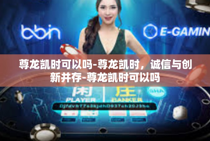 尊龙凯时可以吗-尊龙凯时，诚信与创新并存-尊龙凯时可以吗