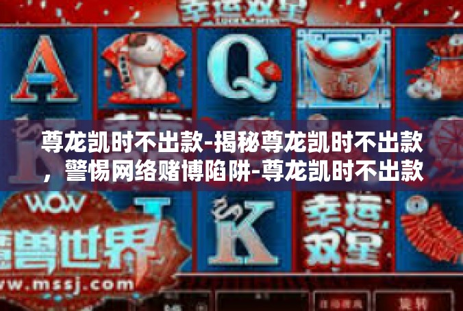尊龙凯时不出款-揭秘尊龙凯时不出款，警惕网络赌博陷阱-尊龙凯时不出款
