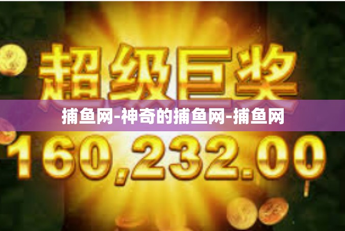 捕鱼网-神奇的捕鱼网-捕鱼网