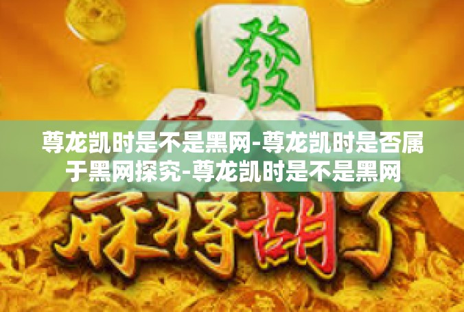 尊龙凯时是不是黑网-尊龙凯时是否属于黑网探究-尊龙凯时是不是黑网