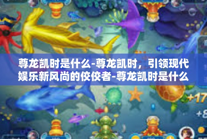 尊龙凯时是什么-尊龙凯时，引领现代娱乐新风尚的佼佼者-尊龙凯时是什么