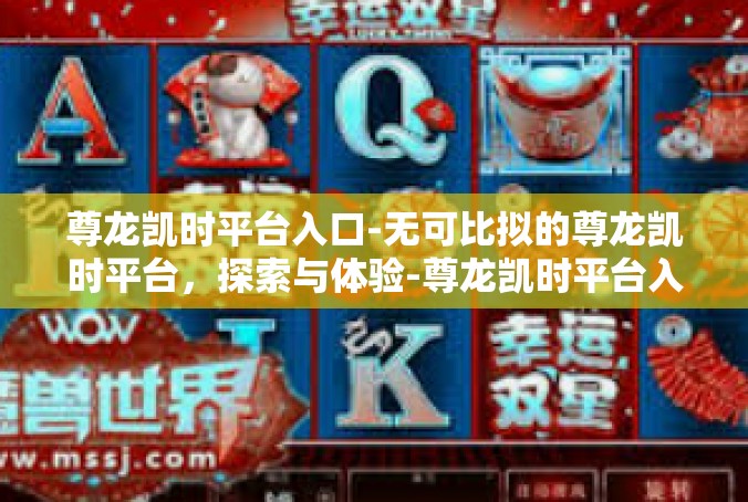 尊龙凯时平台入口-无可比拟的尊龙凯时平台，探索与体验-尊龙凯时平台入口
