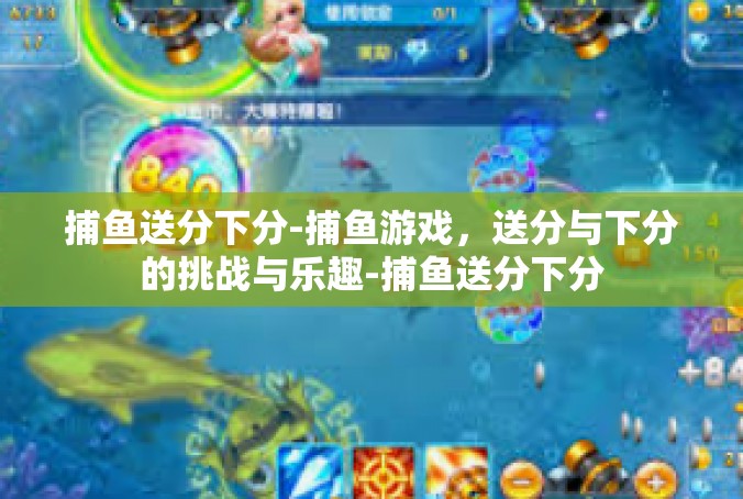 捕鱼送分下分-捕鱼游戏，送分与下分的挑战与乐趣-捕鱼送分下分