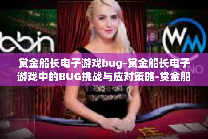 赏金船长电子游戏bug-赏金船长电子游戏中的BUG挑战与应对策略-赏金船长电子游戏bug