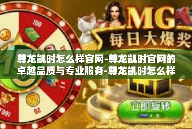 尊龙凯时怎么样官网-尊龙凯时官网的卓越品质与专业服务-尊龙凯时怎么样官网