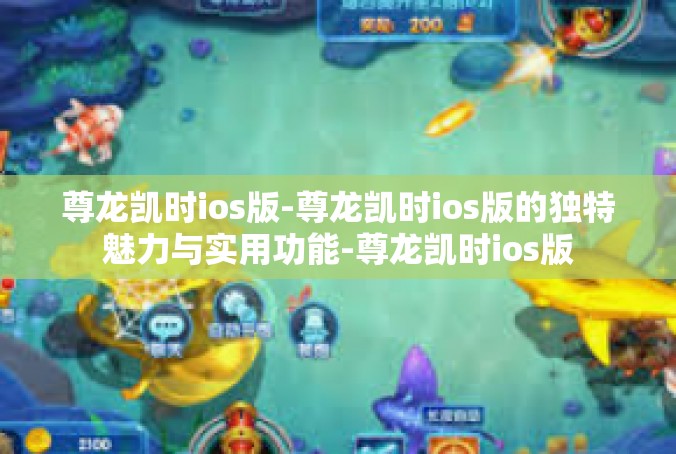 尊龙凯时ios版-尊龙凯时ios版的独特魅力与实用功能-尊龙凯时ios版