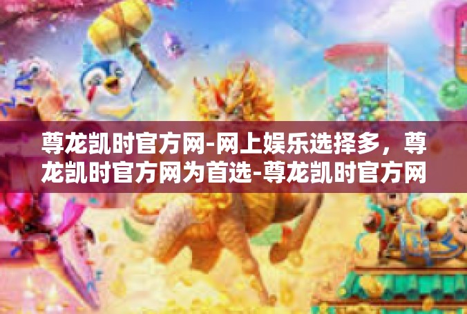 尊龙凯时官方网-网上娱乐选择多，尊龙凯时官方网为首选-尊龙凯时官方网