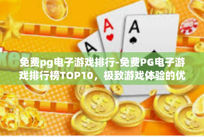 免费pg电子游戏排行-免费PG电子游戏排行榜TOP10，极致游戏体验的优选-免费pg电子游戏排行