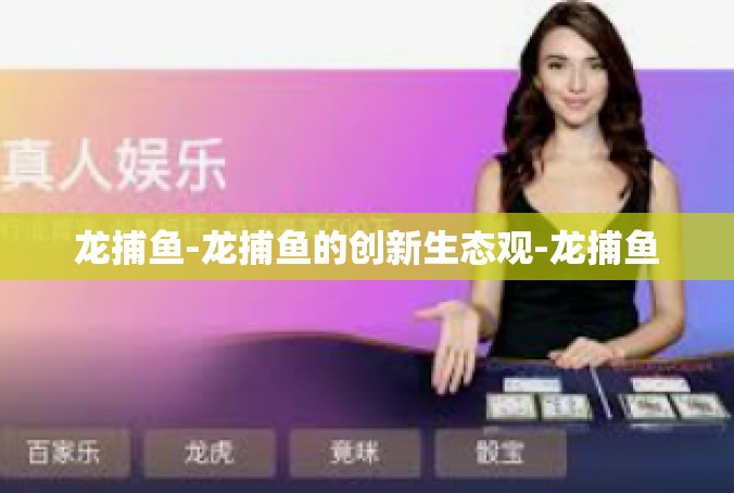 龙捕鱼-龙捕鱼的创新生态观-龙捕鱼