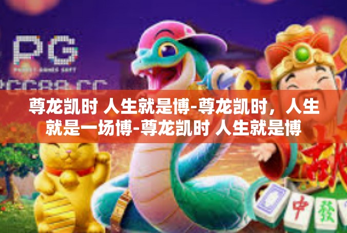 尊龙凯时 人生就是博-尊龙凯时，人生就是一场博-尊龙凯时 人生就是博