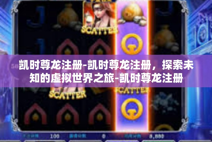 凯时尊龙注册-凯时尊龙注册，探索未知的虚拟世界之旅-凯时尊龙注册
