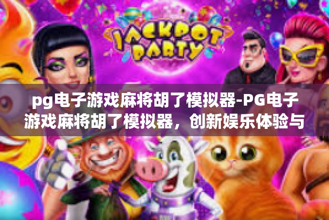 pg电子游戏麻将胡了模拟器-PG电子游戏麻将胡了模拟器，创新娱乐体验与智慧科技的完美融合-pg电子游戏麻将胡了模拟器
