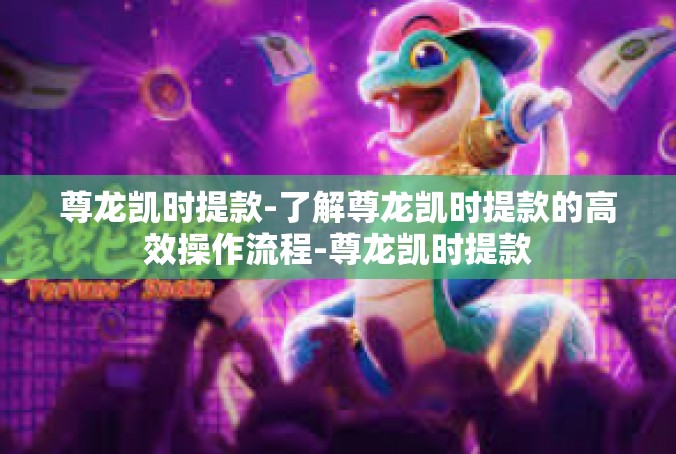 尊龙凯时提款-了解尊龙凯时提款的高效操作流程-尊龙凯时提款