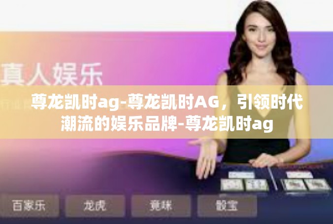 尊龙凯时ag-尊龙凯时AG，引领时代潮流的娱乐品牌-尊龙凯时ag
