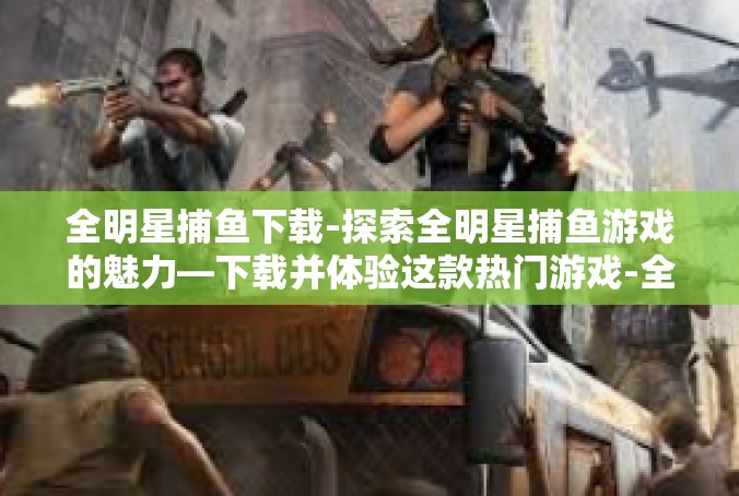 全明星捕鱼下载-探索全明星捕鱼游戏的魅力—下载并体验这款热门游戏-全明星捕鱼下载