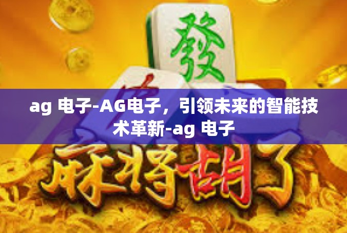 ag 电子-AG电子，引领未来的智能技术革新-ag 电子