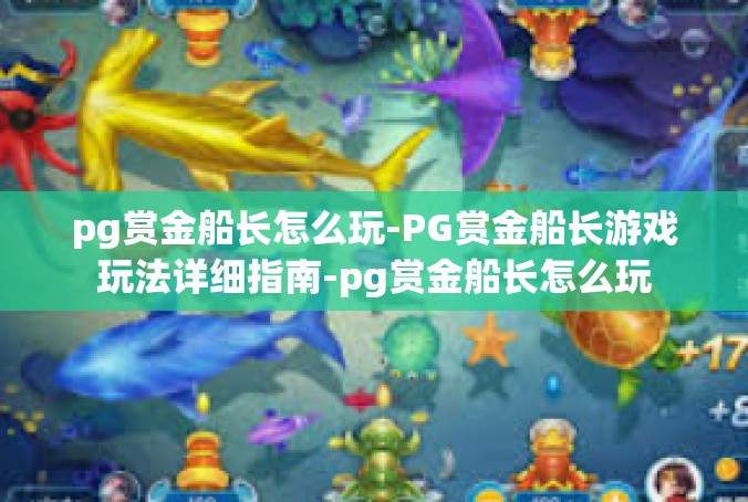 pg赏金船长怎么玩-PG赏金船长游戏玩法详细指南-pg赏金船长怎么玩