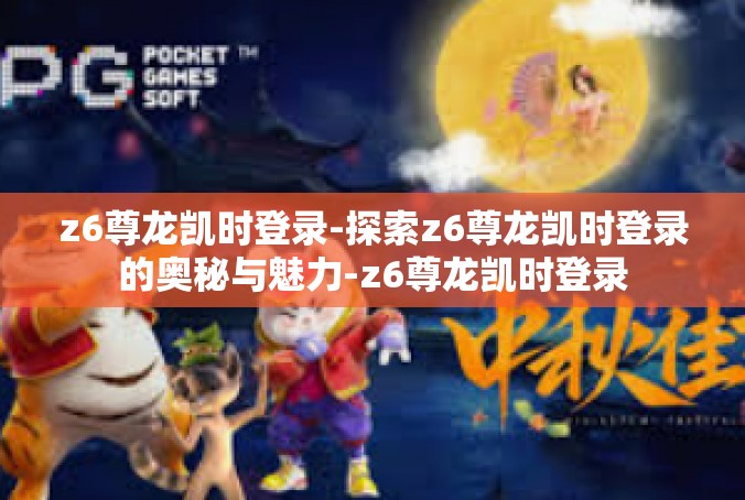 z6尊龙凯时登录-探索z6尊龙凯时登录的奥秘与魅力-z6尊龙凯时登录