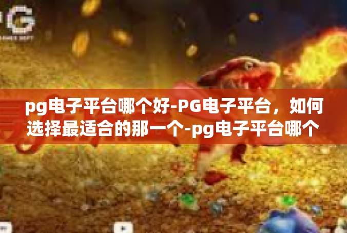 pg电子平台哪个好-PG电子平台，如何选择最适合的那一个-pg电子平台哪个好