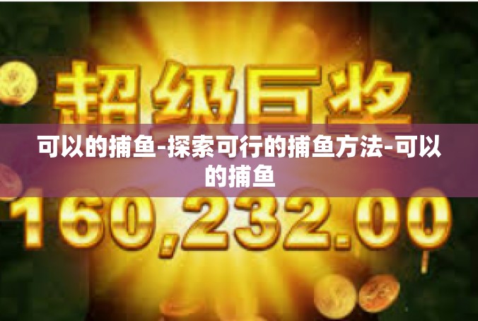 可以的捕鱼-探索可行的捕鱼方法-可以的捕鱼